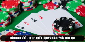 Cách Chơi Xì Tố – Tư Duy Chiến Lược Và Quản Lý Vốn Khoa Học
