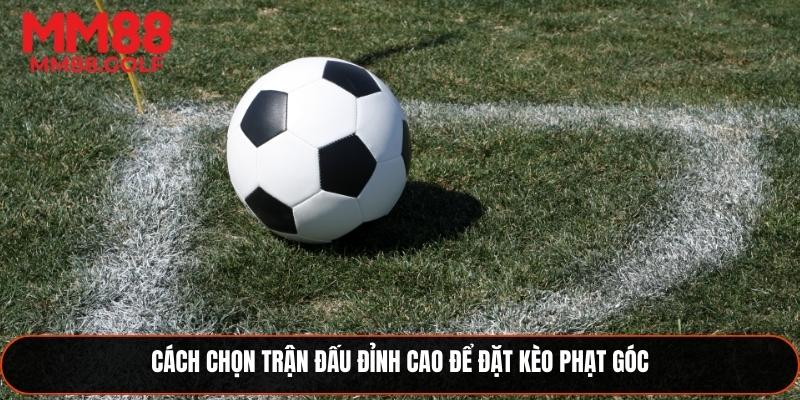 Hướng dẫn chọn trận đấu chất lượng để đặt kèo phạt góc