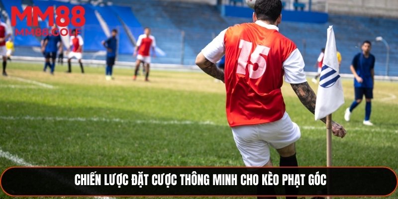 Chiến thuật đặt cược thông minh khi chơi kèo phạt góc