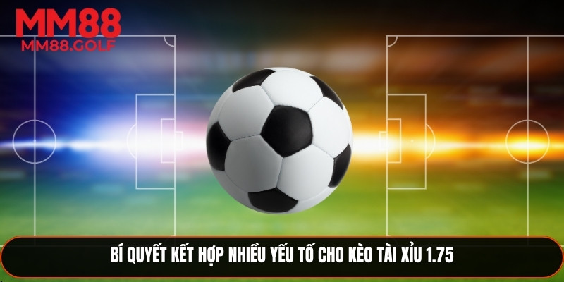 Bí quyết kết hợp nhiều yếu tố hiệu quả cho kèo tài xỉu 1.75