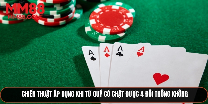 Chiến thuật áp dụng khi tứ quý có chặt được 4 đôi thông không
