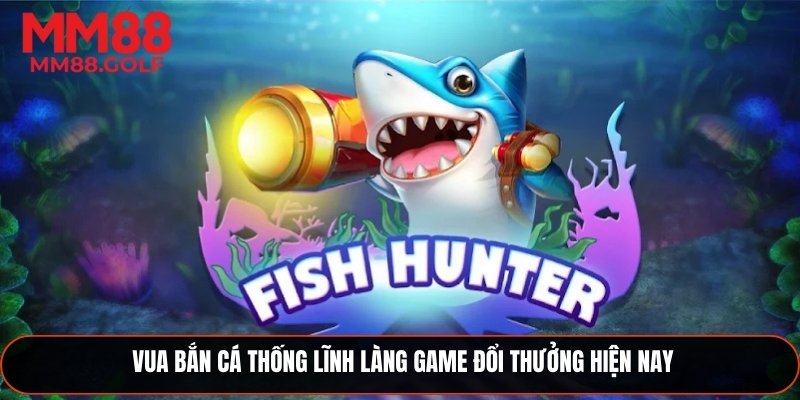 Vua Bắn Cá Thống Lĩnh Làng Game Đổi Thưởng Hiện Nay